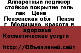 Аппаратный педикюр стойкое покрытие гель лак › Цена ­ 700 - Пензенская обл., Пенза г. Медицина, красота и здоровье » Косметические услуги   